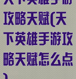 天下英雄手游攻略天赋(天下英雄手游攻略天赋怎么点)