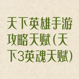天下英雄手游攻略天赋(天下3英魂天赋)
