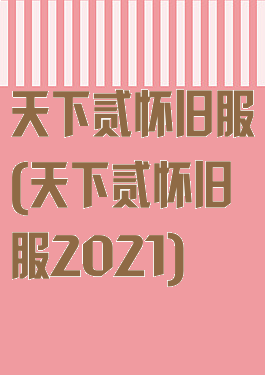 天下贰怀旧服(天下贰怀旧服2021)