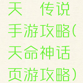 天乩传说手游攻略(天命神话页游攻略)