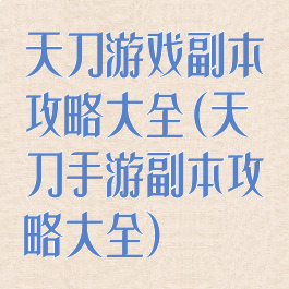 天刀游戏副本攻略大全(天刀手游副本攻略大全)