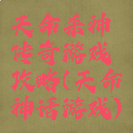 天命杀神传奇游戏攻略(天命神话游戏)