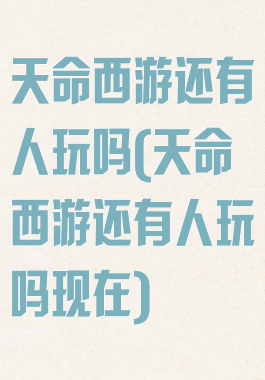 天命西游还有人玩吗(天命西游还有人玩吗现在)