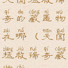 天国拯救瑞奇的藏匿物在哪(天国拯救瑞奇藏身处)