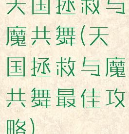 天国拯救与魔共舞(天国拯救与魔共舞最佳攻略)