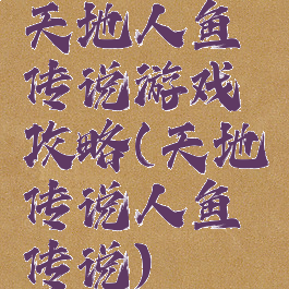 天地人鱼传说游戏攻略(天地传说人鱼传说)