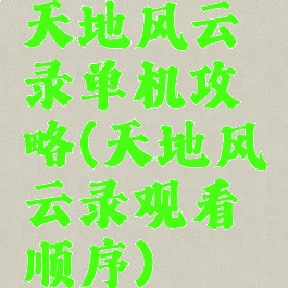 天地风云录单机攻略(天地风云录观看顺序)
