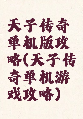 天子传奇单机版攻略(天子传奇单机游戏攻略)