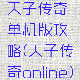 天子传奇单机版攻略(天子传奇online)