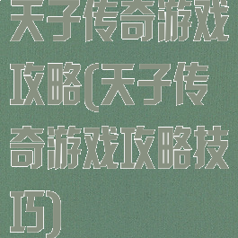 天子传奇游戏攻略(天子传奇游戏攻略技巧)