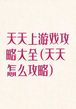 天天上游戏攻略大全(天天怎么攻略)