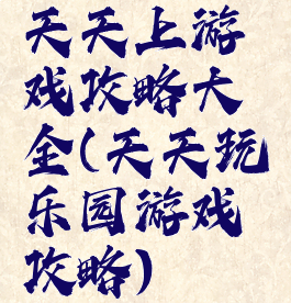 天天上游戏攻略大全(天天玩乐园游戏攻略)