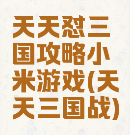 天天怼三国攻略小米游戏(天天三国战)