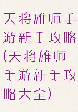 天将雄师手游新手攻略(天将雄师手游新手攻略大全)