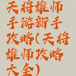 天将雄师手游新手攻略(天将雄师攻略大全)
