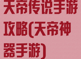 天帝传说手游攻略(天帝神器手游)