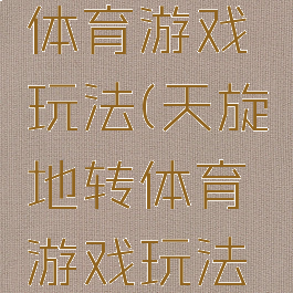 天旋地转体育游戏玩法(天旋地转体育游戏玩法视频)