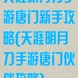 天涯明月刀手游唐门新手攻略(天涯明月刀手游唐门伙伴攻略)