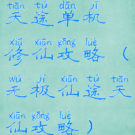 天途单机修仙攻略(无极仙途天仙攻略)