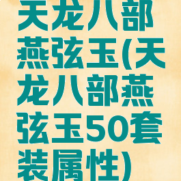 天龙八部燕弦玉(天龙八部燕弦玉50套装属性)