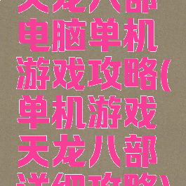 天龙八部电脑单机游戏攻略(单机游戏天龙八部详细攻略)