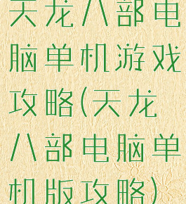 天龙八部电脑单机游戏攻略(天龙八部电脑单机版攻略)