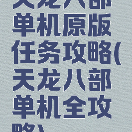 天龙八部单机原版任务攻略(天龙八部单机全攻略)