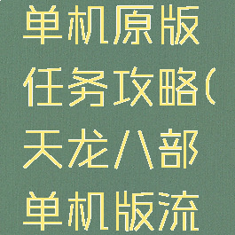 天龙八部单机原版任务攻略(天龙八部单机版流程攻略)