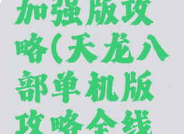 天龙八部单机威力加强版攻略(天龙八部单机版攻略全线详细最新版)
