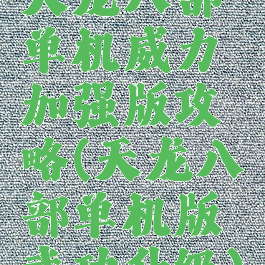 天龙八部单机威力加强版攻略(天龙八部单机版武功升级)
