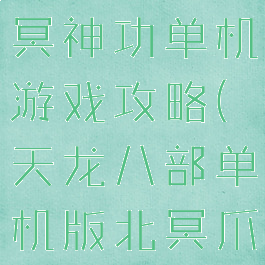 天龙八部北冥神功单机游戏攻略(天龙八部单机版北冥爪)