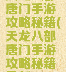 天龙八部唐门手游攻略秘籍(天龙八部唐门手游攻略秘籍最新)