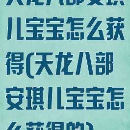天龙八部安琪儿宝宝怎么获得(天龙八部安琪儿宝宝怎么获得的)