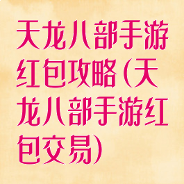 天龙八部手游红包攻略(天龙八部手游红包交易)