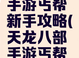 天龙八部手游丐帮新手攻略(天龙八部手游丐帮攻略心得)