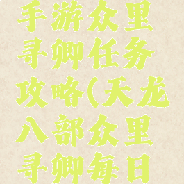 天龙八部手游众里寻卿任务攻略(天龙八部众里寻卿每日任务)