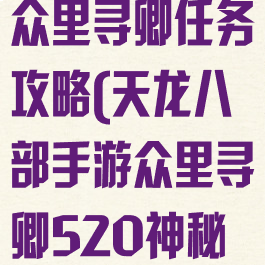 天龙八部手游众里寻卿任务攻略(天龙八部手游众里寻卿520神秘礼包神秘)