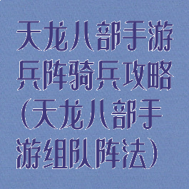 天龙八部手游兵阵骑兵攻略(天龙八部手游组队阵法)