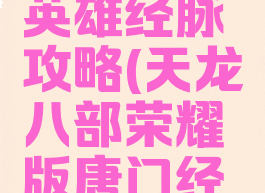 天龙八部手游唐门英雄经脉攻略(天龙八部荣耀版唐门经脉英雄选择)