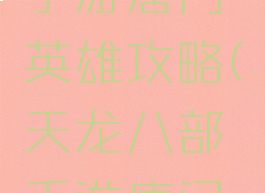 天龙八部手游唐门英雄攻略(天龙八部手游唐门攻略最新)