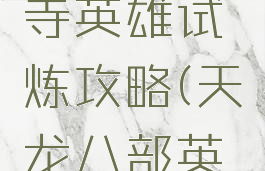 天龙八部手游天龙寺英雄试炼攻略(天龙八部英雄试炼关卡一览表)
