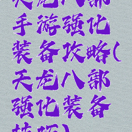 天龙八部手游强化装备攻略(天龙八部强化装备技巧)