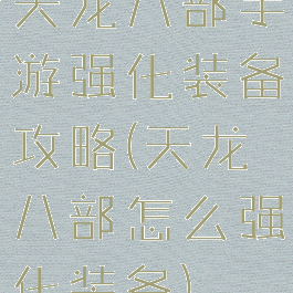 天龙八部手游强化装备攻略(天龙八部怎么强化装备)
