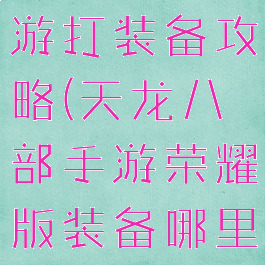 天龙八部手游打装备攻略(天龙八部手游荣耀版装备哪里打)