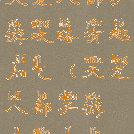 天龙八部手游攻略有趣加气(天龙八部手游技巧集锦)