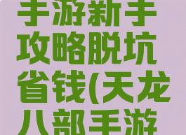 天龙八部手游新手攻略脱坑省钱(天龙八部手游最省钱)