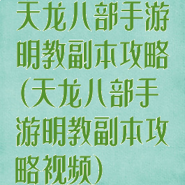 天龙八部手游明教副本攻略(天龙八部手游明教副本攻略视频)