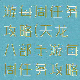 天龙八部手游每周任务攻略(天龙八部手游每周任务攻略最新)