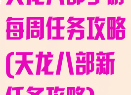 天龙八部手游每周任务攻略(天龙八部新任务攻略)