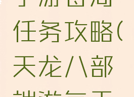 天龙八部手游每周任务攻略(天龙八部端游每天必做任务)